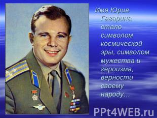 Имя Юрия Гагарина стало символом космической эры, символом мужества и героизма,