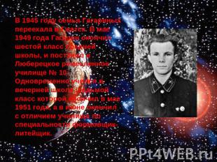 В 1945 году семья Гагариных переехала в Гжатск. В мае 1949 года Гагарин окончил