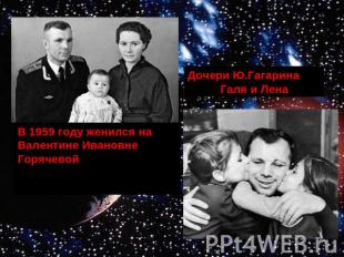 Дочери Ю.ГагаринаГаля и ЛенаВ 1959 году женился на Валентине Ивановне Горячевой