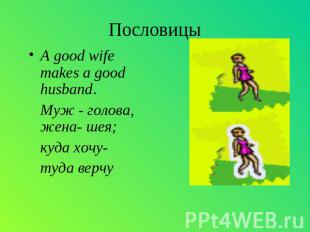 Пословицы A good wife makes a good husband. Муж - голова, жена- шея; куда хочу-