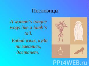 Пословицы A woman’s tongue wags like a lamb’s tail. Бабий язык, куда ни завались