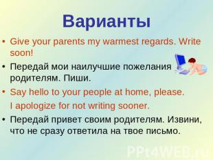 Варианты Give your parents my warmest regards. Write soon!Передай мои наилучшие