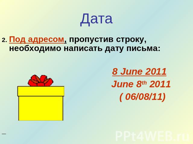 Дата 2. Под адресом, пропустив строку, необходимо написать дату письма: 8 June 2011 June 8th 2011 ( 06/08/11)