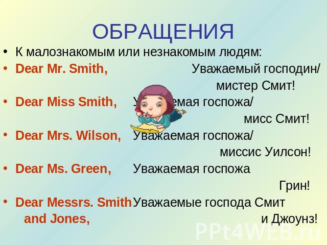 ОБРАЩЕНИЯ К малознакомым или незнакомым людям:Dear Mr. Smith, Уважаемый господин/ мистер Смит!Dear Miss Smith,Уважаемая госпожа/ мисс Смит!Dear Mrs. Wilson,Уважаемая госпожа/ миссис Уилсон!Dear Ms. Green,Уважаемая госпожа Грин!Dear Messrs. SmithУваж…