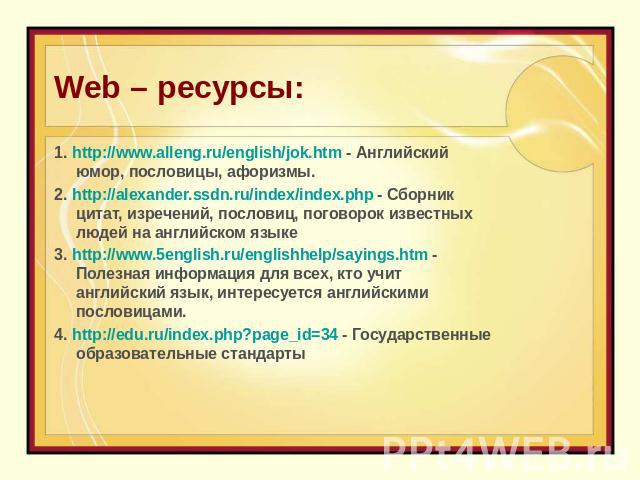 Web – ресурсы: 1. http://www.alleng.ru/english/jok.htm - Английский юмор, пословицы, афоризмы. 2. http://alexander.ssdn.ru/index/index.php - Сборник цитат, изречений, пословиц, поговорок известных людей на английском языке3. http://www.5english.ru/e…