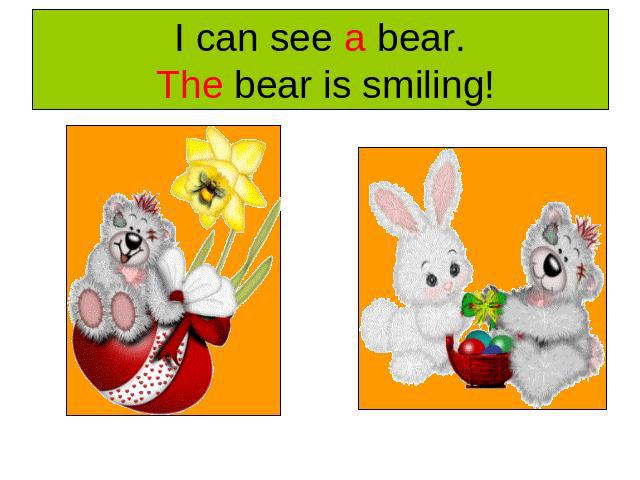 I can see a bear. The bear is smiling!