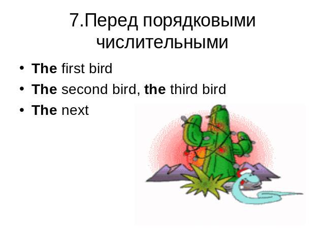 7.Перед порядковыми числительными The first birdThe second bird, the third birdThe next