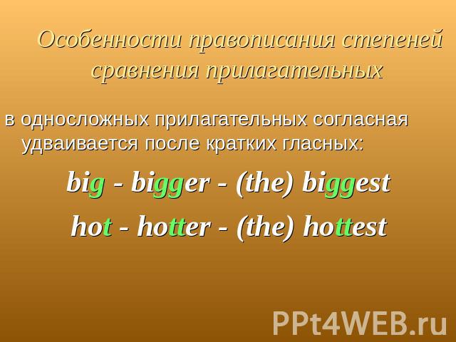 Особенности правописания степеней сравнения прилагательных в односложных прилагательных согласная удваивается после кратких гласных:big - bigger - (the) biggesthot - hotter - (the) hottest