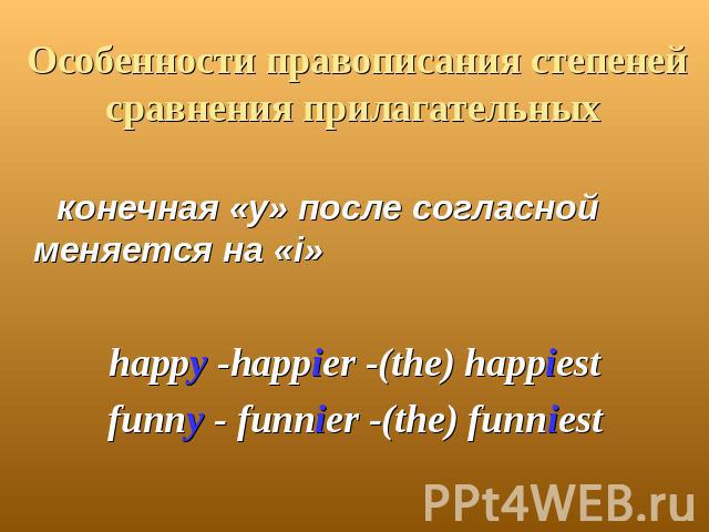 Особенности правописания степеней сравнения прилагательных конечная «y» после согласной меняется на «i»happy -happier -(the) happiestfunny - funnier -(the) funniest