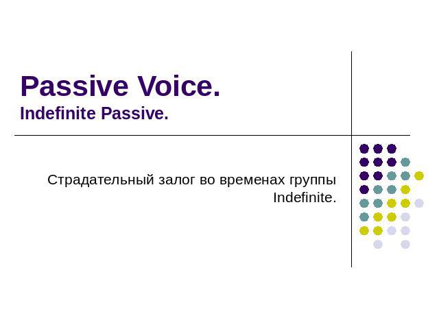 Passive Voice.Indefinite Passive. Страдательный залог во временах группы Indefinite.