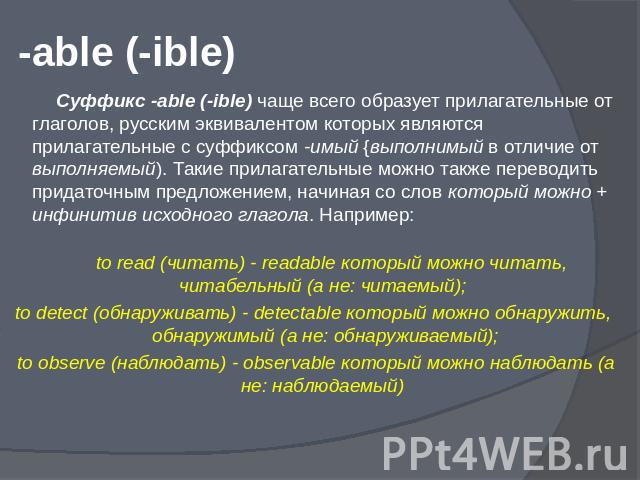 -able (-ible) Суффикс -able (-ible) чаще всего образует прилагательные от глаголов, русским эквивалентом которых являются прилагательные с суффиксом -имый {выполнимый в отличие от выполняемый). Такие прилагательные можно также переводить придаточным…