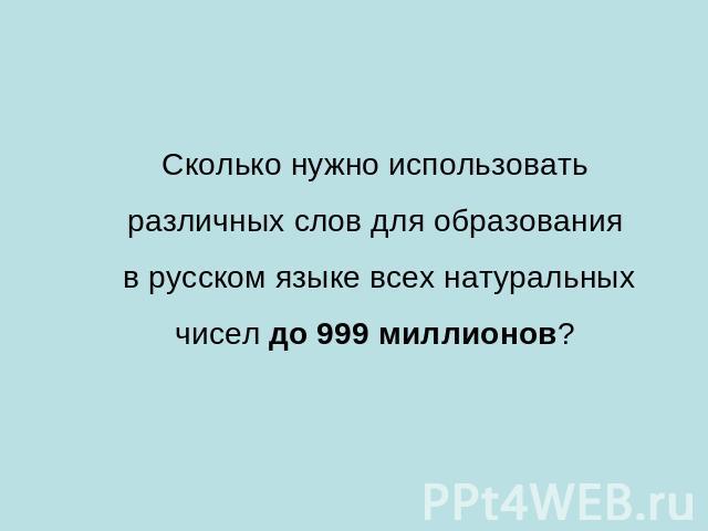 Сколько нужно использовать различных слов для образования в русском языке всех натуральных чисел до 999 миллионов?