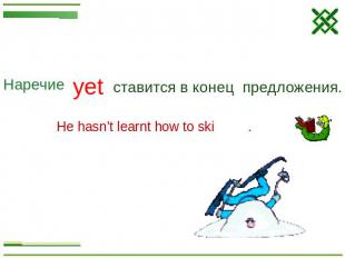 Наречие yetставится в конец предложения.He hasn’t learnt how to ski .