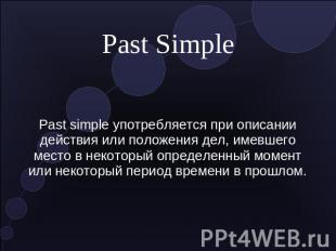 Past Simple Past simple употребляется при описании действия или положения дел, и
