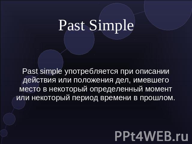 Past Simple Past simple употребляется при описании действия или положения дел, имевшего место в некоторый определенный момент или некоторый период времени в прошлом.