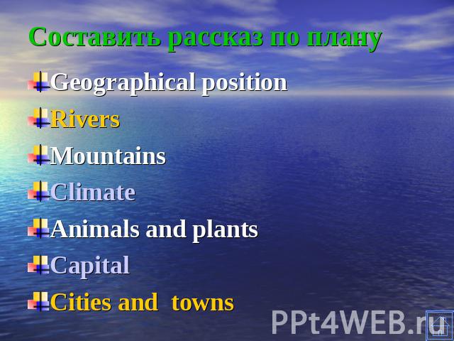 Составить рассказ по плану Geographical positionRiversMountainsClimateAnimals and plantsCapitalCities and towns