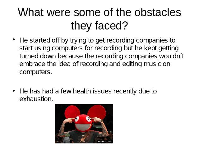 What were some of the obstacles they faced? He started off by trying to get recording companies to start using computers for recording but he kept getting turned down because the recording companies wouldn’t embrace the idea of recording and editing…