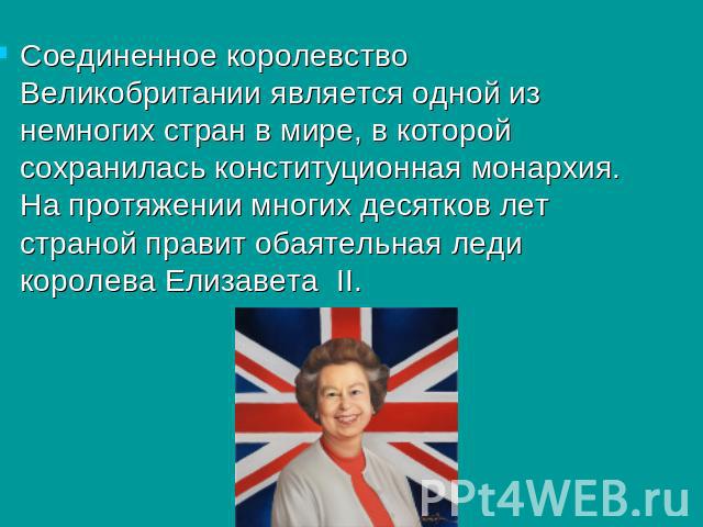 Соединенное королевство Великобритании является одной из немногих стран в мире, в которой сохранилась конституционная монархия. На протяжении многих десятков лет страной правит обаятельная леди королева Елизавета II.