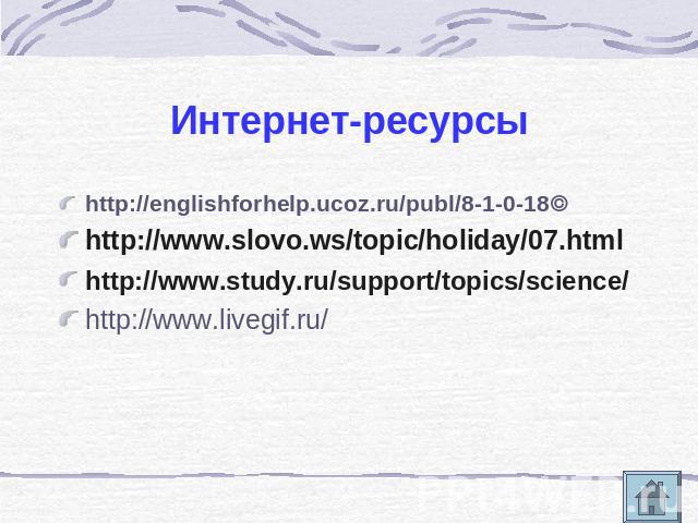 Интернет-ресурсы http://englishforhelp.ucoz.ru/publ/8-1-0-18http://www.slovo.ws/topic/holiday/07.html http://www.study.ru/support/topics/science/ http://www.livegif.ru/