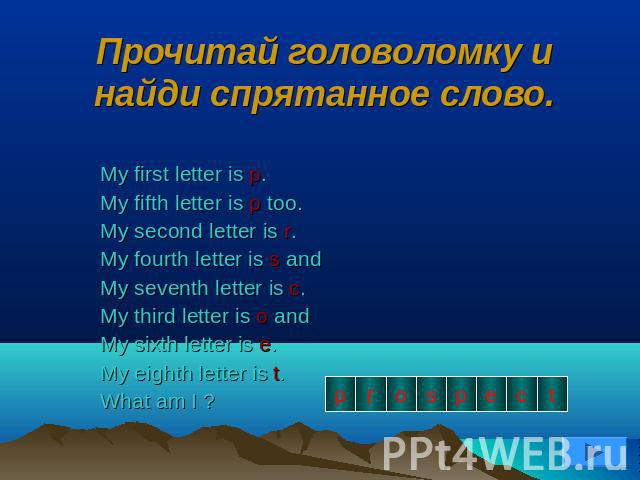 Прочитай головоломку и найди спрятанное слово. My first letter is p.My fifth letter is p too.My second letter is r.My fourth letter is s andMy seventh letter is c.My third letter is o andMy sixth letter is e.My eighth letter is t.What am I ?