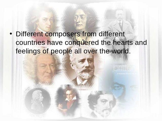 Different composers from different countries have conquered the hearts and feelings of people all over the world.