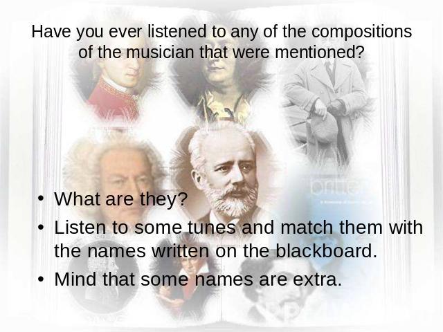Have you ever listened to any of the compositions of the musician that were mentioned? What are they? Listen to some tunes and match them with the names written on the blackboard. Mind that some names are extra.