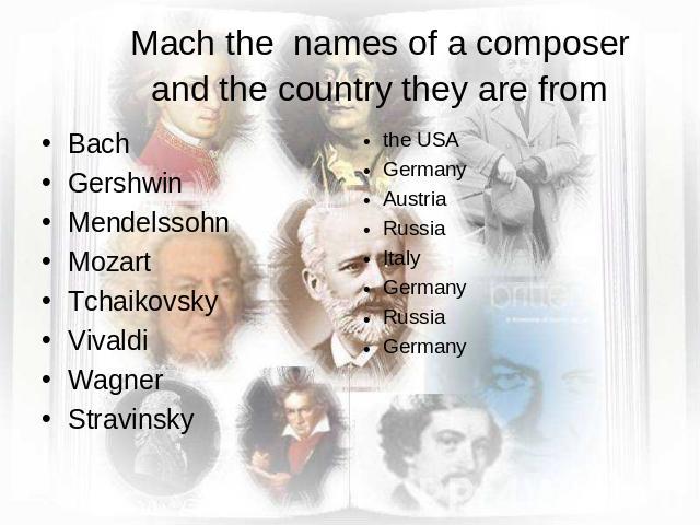 Mach the names of a composer and the country they are from Bach GershwinMendelssohn Mozart Tchaikovsky Vivaldi Wagner Stravinsky the USAGermanyAustriaRussiaItalyGermanyRussiaGermany