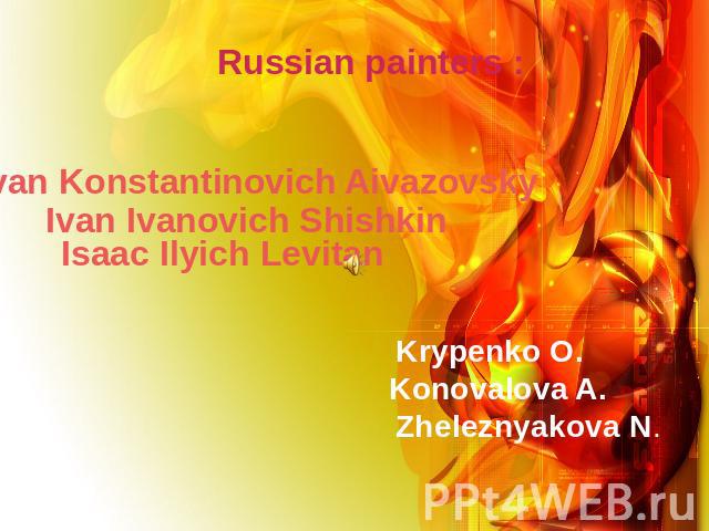 Russian painters : Ivan Konstantinovich AivazovskyIvan Ivanovich ShishkinIsaac Ilyich Levitan Krypenko O. Konovalova A. Zheleznyakova N.