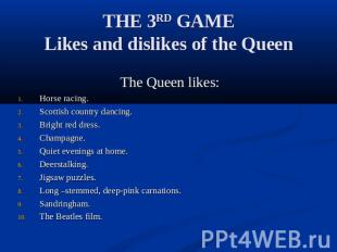 THE 3RD GAMELikes and dislikes of the Queen The Queen likes:Horse racing.Scottis