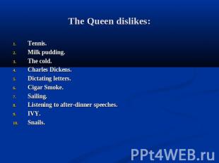 The Queen dislikes: Tennis.Milk pudding.The cold.Charles Dickens.Dictating lette