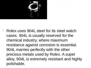 Rolex uses 904L steel for its steel watch cases. 904L is usually reserved for th