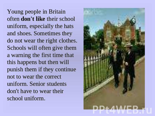 Young people in Britain often don't like their school uniform, especially the hats and shoes. Sometimes they do not wear the right clothes. Schools will often give them a warning the first time that this happens but then will punish them if they con…