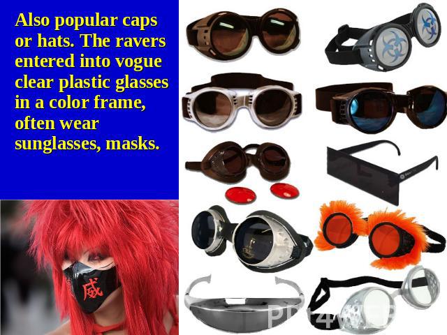 Also popular caps or hats. The ravers entered into vogue clear plastic glasses in a color frame, often wear sunglasses, masks.