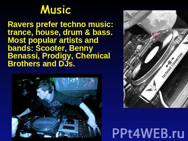 Music Ravers prefer techno music: trance, house, drum & bass. Most popular artists and bands: Scooter, Benny Benassi, Prodigy, Chemical Brothers and DJs.