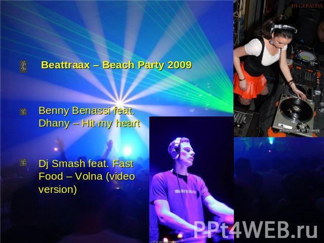 Beattraax – Beach Party 2009 Benny Benassi feat. Dhany – Hit my heartDj Smash feat. Fast Food – Volna (video version)