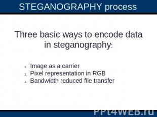 STEGANOGRAPHY process Three basic ways to encode data in steganography:Image as