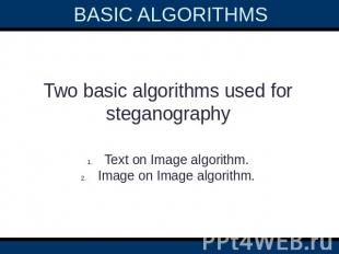 BASIC ALGORITHMS  Two basic algorithms used for steganographyText on Image algor
