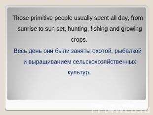 Those primitive people usually spent all day, from sunrise to sun set, hunting,