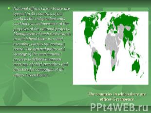 National offices Green Peace are opened in 43 countries of the world as the inde