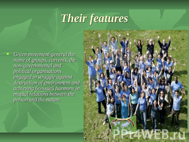 Their features Green movement-general the name of groups, currents, the non-governmental and political organisations engaged in struggle against destruction of environment and achieving большей harmony in mutual relations between the person and the …