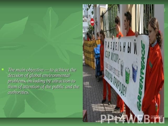 The main objective — to achieve the decision of global environmental problems, including by attraction to them of attention of the public and the authorities.
