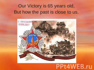 Our Victory is 65 years old, But how the past is close to us.