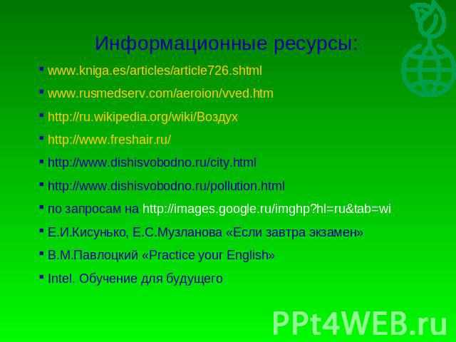 Информационные ресурсы: www.kniga.es/articles/article726.shtml www.rusmedserv.com/aeroion/vved.htm http://ru.wikipedia.org/wiki/Воздух http://www.freshair.ru/ http://www.dishisvobodno.ru/city.html http://www.dishisvobodno.ru/pollution.html по запрос…