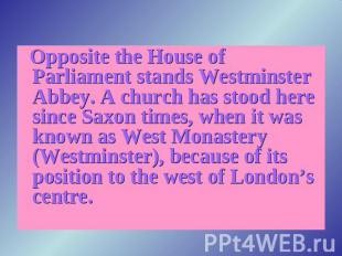 Opposite the House of Parliament stands Westminster Abbey. A church has stood he