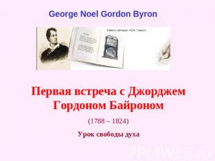 George Noel Gordon Byron Первая встреча с Джорджем Гордоном Байроном(1788 – 1824