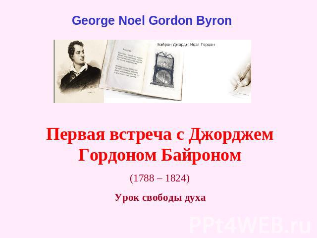 George Noel Gordon Byron Первая встреча с Джорджем Гордоном Байроном(1788 – 1824)Урок свободы духа