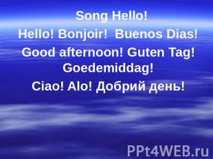 Song Hello!Hello! Bonjoir! Buenos Dias!Good afternoon! Guten Tag! Goedemiddag!Ci