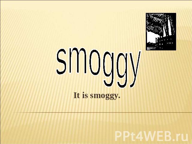 smoggyIt is smoggy.