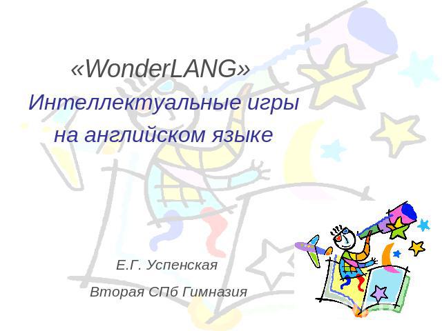 «WonderLANG» Интеллектуальные игры на английском языкеЕ.Г. Успенская Вторая СПб Гимназия