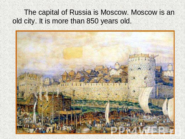 The capital of Russia is Moscow. Moscow is an old city. It is more than 850 years old.